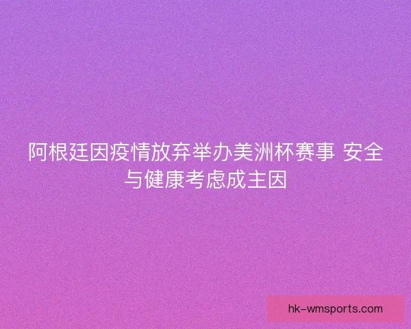 阿根廷因疫情放弃举办美洲杯赛事 安全与健康考虑成主因
