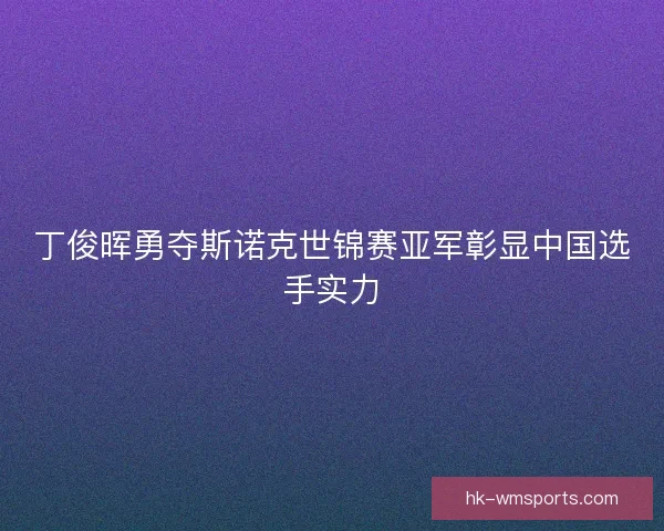 丁俊晖勇夺斯诺克世锦赛亚军彰显中国选手实力