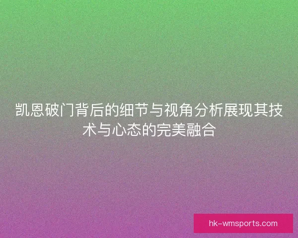 凯恩破门背后的细节与视角分析展现其技术与心态的完美融合 凯恩破门背后的细节与视角分析展现其技术与心态的完美融合