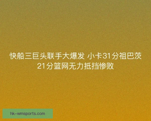 快船三巨头联手大爆发 小卡31分祖巴茨21分篮网无力抵挡惨败 快船三巨头联手大爆发 小卡31分祖巴茨21分篮网无力抵挡惨败