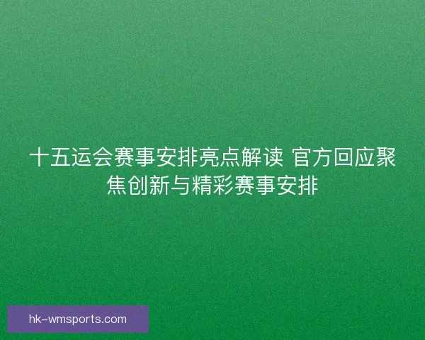 十五运会赛事安排亮点解读 官方回应聚焦创新与精彩赛事安排 十五运会赛事安排亮点解读 官方回应聚焦创新与精彩赛事安排